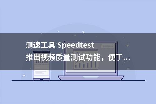 测速工具 Speedtest 推出视频质量测试功能，便于对应流媒体画质