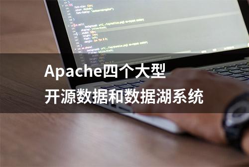 Apache四个大型开源数据和数据湖系统