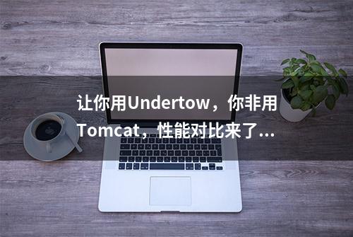 让你用Undertow，你非用Tomcat，性能对比来了！