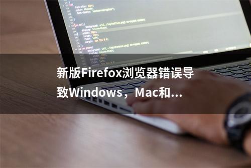 新版Firefox浏览器错误导致Windows，Mac和Linux崩溃