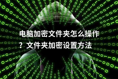 电脑加密文件夹怎么操作？文件夹加密设置方法