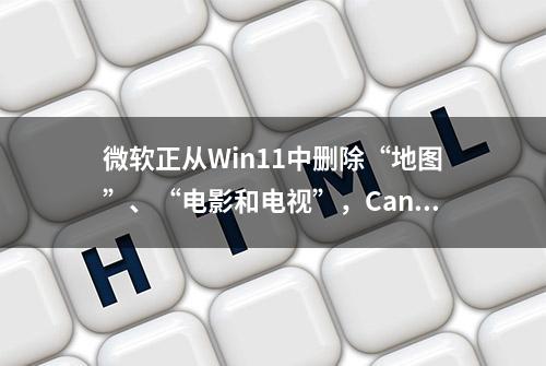 微软正从Win11中删除“地图”、“电影和电视”，Canary不再预装