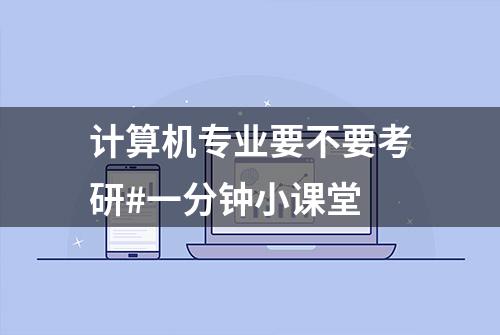 计算机专业要不要考研#一分钟小课堂