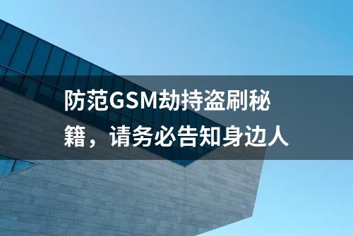 防范GSM劫持盗刷秘籍，请务必告知身边人