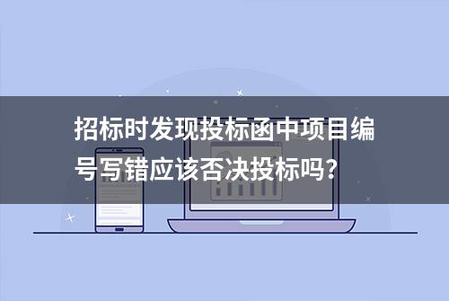 招标时发现投标函中项目编号写错应该否决投标吗？