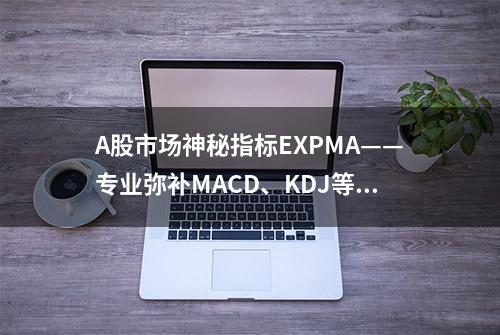 A股市场神秘指标EXPMA——专业弥补MACD、KDJ等指标不足之处，上万次的实盘验证