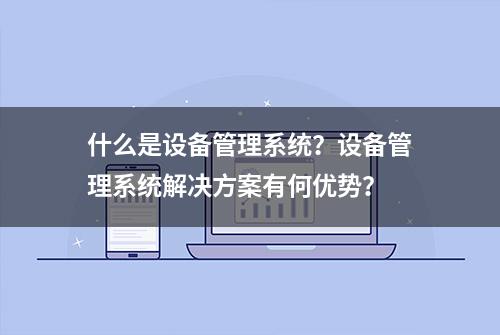 什么是设备管理系统？设备管理系统解决方案有何优势？