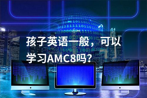 孩子英语一般，可以学习AMC8吗？