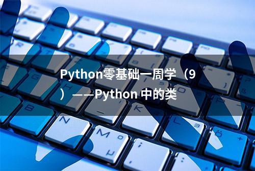 Python零基础一周学（9）——Python 中的类