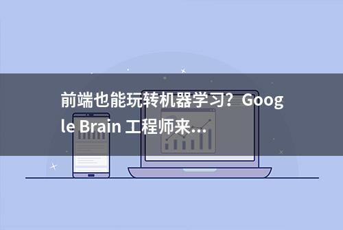 前端也能玩转机器学习？Google Brain 工程师来支招