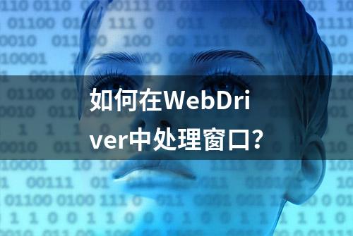 如何在WebDriver中处理窗口？