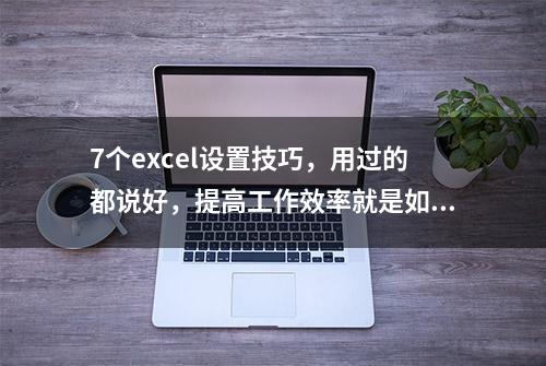 7个excel设置技巧，用过的都说好，提高工作效率就是如此简单