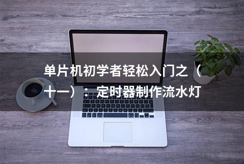 单片机初学者轻松入门之（十一）：定时器制作流水灯