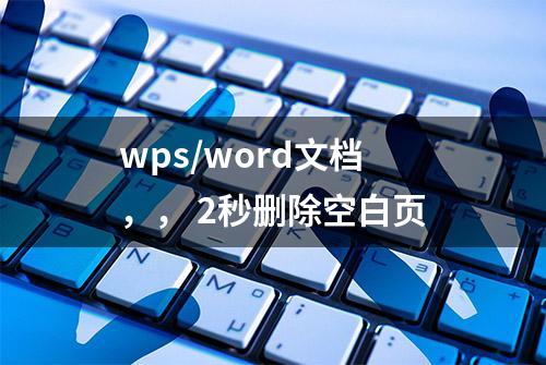 wps/word文档，， 2秒删除空白页