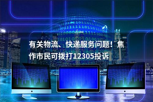 有关物流、快递服务问题！焦作市民可拨打12305投诉