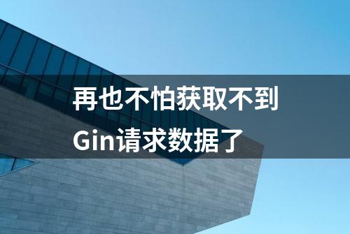 再也不怕获取不到Gin请求数据了