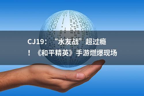 CJ19：“水友战”超过瘾！《和平精英》手游燃爆现场