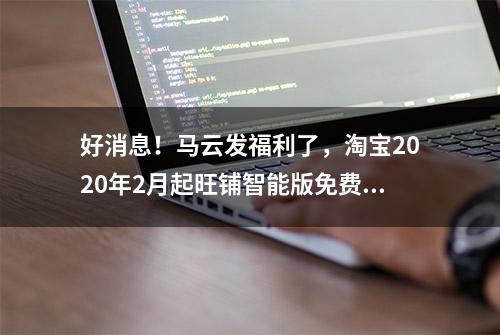 好消息！马云发福利了，淘宝2020年2月起旺铺智能版免费使用了