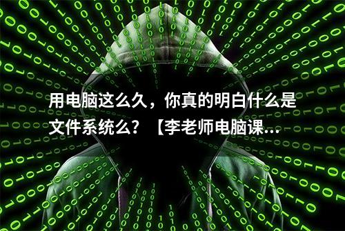 用电脑这么久，你真的明白什么是文件系统么？【李老师电脑课堂】