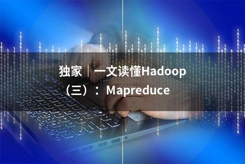 独家｜一文读懂Hadoop（三）：Mapreduce