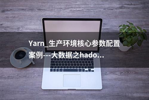 Yarn_生产环境核心参数配置案例---大数据之hadoop3.x_0150