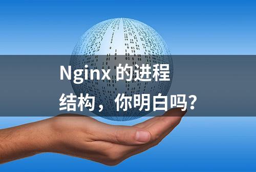 Nginx 的进程结构，你明白吗？