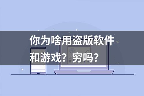 你为啥用盗版软件和游戏？穷吗？