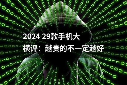 2024 29款手机大横评：越贵的不一定越好