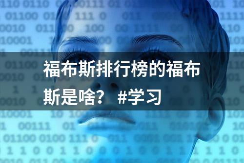 福布斯排行榜的福布斯是啥？ #学习