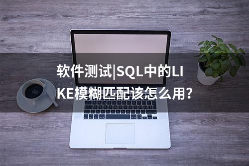 软件测试|SQL中的LIKE模糊匹配该怎么用？