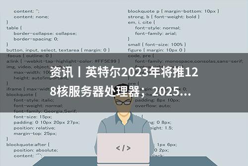 资讯丨英特尔2023年将推128核服务器处理器；2025年前推第四代ARC显卡