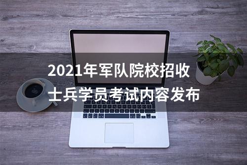 2021年军队院校招收士兵学员考试内容发布