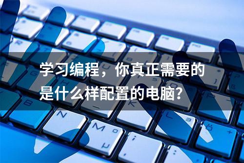 学习编程，你真正需要的是什么样配置的电脑？