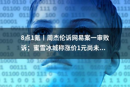 8点1氪丨周杰伦诉网易案一审败诉；蜜雪冰城称涨价1元尚未全国推广；许家印及中国恒大新增一则限制消费令