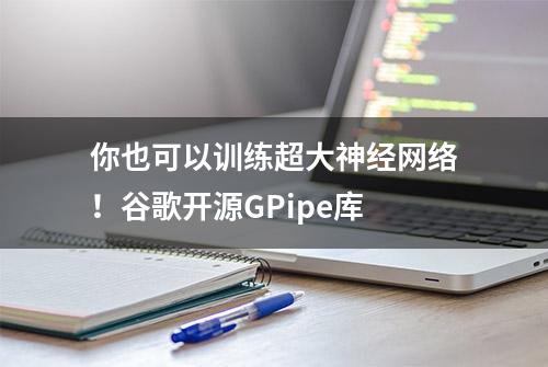 你也可以训练超大神经网络！谷歌开源GPipe库