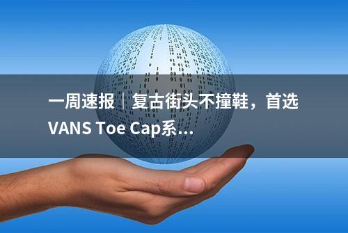 一周速报｜复古街头不撞鞋，首选VANS Toe Cap系列！