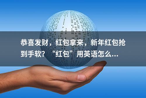 恭喜发财，红包拿来，新年红包抢到手软？“红包”用英语怎么说？