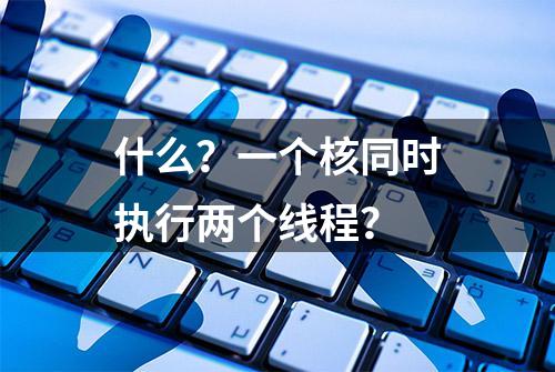 什么？一个核同时执行两个线程？