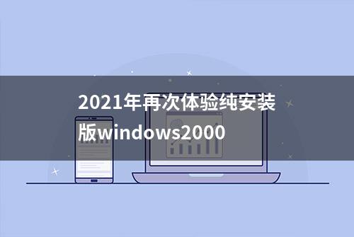 2021年再次体验纯安装版windows2000