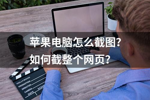 苹果电脑怎么截图？如何截整个网页？