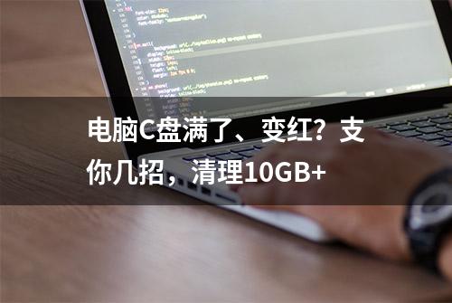 电脑C盘满了、变红？支你几招，清理10GB+