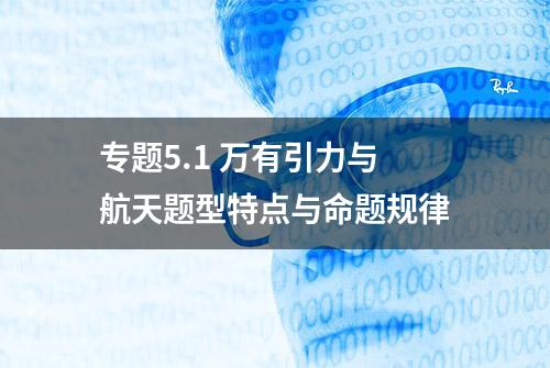 专题5.1 万有引力与航天题型特点与命题规律