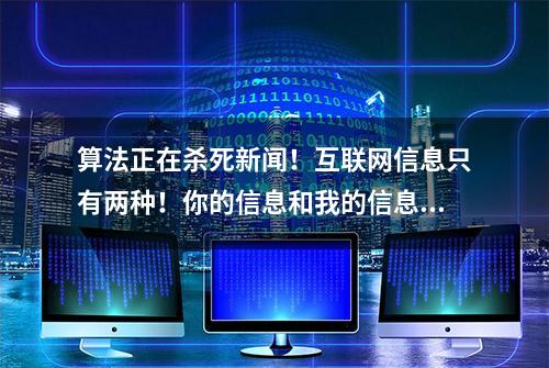 算法正在杀死新闻！互联网信息只有两种！你的信息和我的信息…