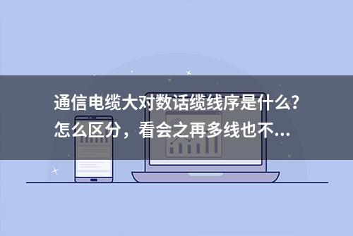 通信电缆大对数话缆线序是什么？怎么区分，看会之再多线也不怕乱