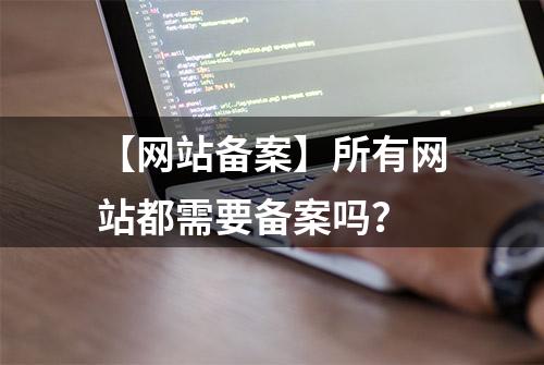 【网站备案】所有网站都需要备案吗？