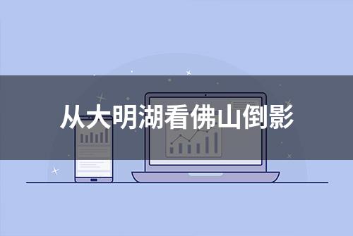 从大明湖看佛山倒影