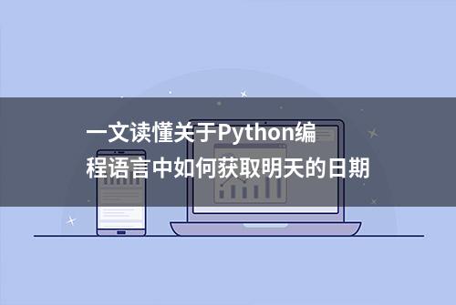 一文读懂关于Python编程语言中如何获取明天的日期