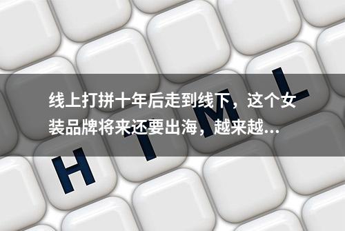 线上打拼十年后走到线下，这个女装品牌将来还要出海，越来越多电商品牌进商场