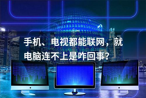 手机、电视都能联网，就电脑连不上是咋回事？