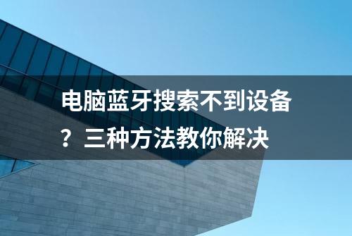 电脑蓝牙搜索不到设备？三种方法教你解决